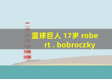 篮球巨人 17岁 robert . bobroczky